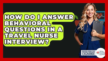 How Do I Answer Behavioral Questions In A Travel Nurse Interview? - Nursing Knowledge Exchange