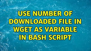 Use number of downloaded file in wget as variable in bash script (2 Solutions!!)