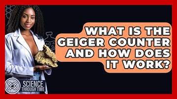What Is The Geiger Counter And How Does It Work? - Science Through Time