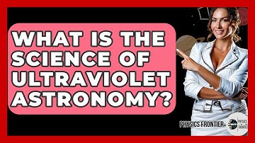 What Is The Science Of Ultraviolet Astronomy? - Physics Frontier