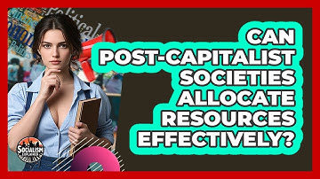 Can Post-capitalist Societies Allocate Resources Effectively? - Socialism Explained