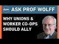 AskProfWolff: Why Unions & Worker Co-ops Should Ally