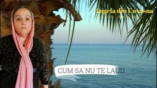 CUM SA NU TE LAUD DOAMNE ANGELA DIN COVASNA