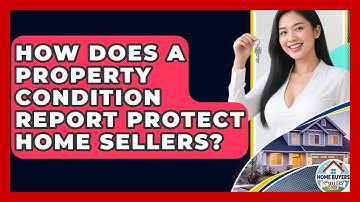 How Does A Property Condition Report Protect Home Sellers? - Home Buyers and Sellers Guide