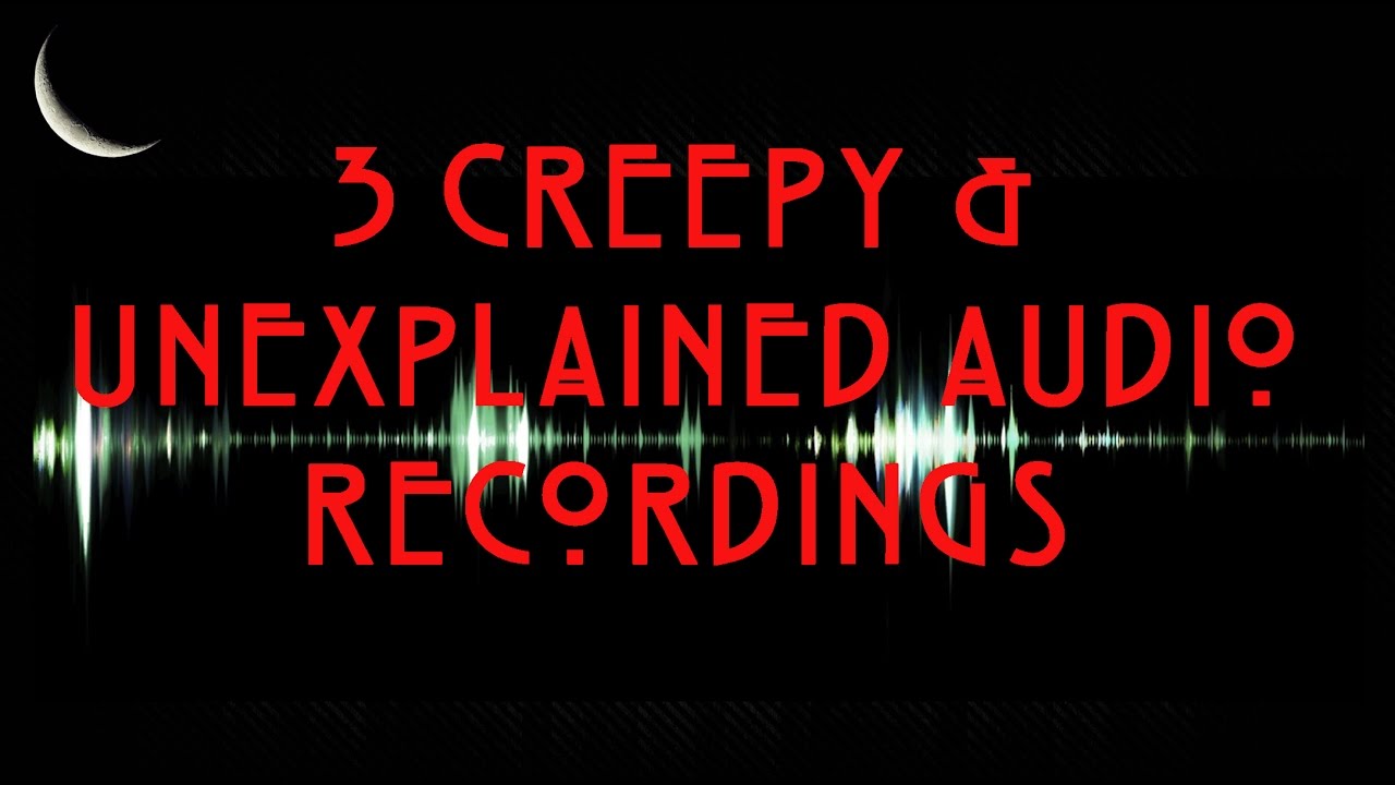 3 Creepy and Unexplained Audio Recordings YouTube