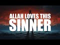 O SINNER, IF YOU ARE LIKE THIS ALLAH LOVES YOU!