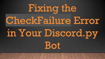 Fixing the CheckFailure Error in Your Discord.py Bot