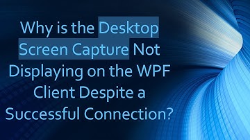 Why is the Desktop Screen Capture Not Displaying on the WPF Client Despite a Successful Connection?