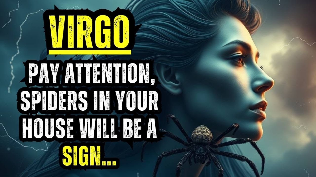 VIRGO – PAY ATTENTION, SPIDERS IN YOUR HOUSE WILL BE A SIGN...