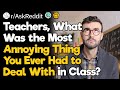 Teachers, What Was the Most Annoying Thing You Ever Had to Deal With in Class?