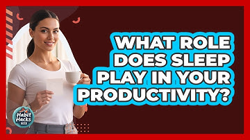 What Role Does Sleep Play In Your Productivity? - Habit Hacks Hub