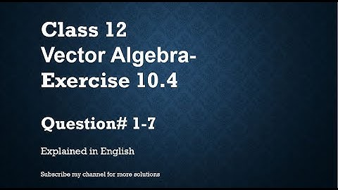 Class 12 Vector Algebra 10.4 Part1-Qs# 1-7 (In English)- NCERT CBSE