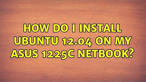 Ubuntu: How do I install Ubuntu 12.04 on my Asus 1225C netbook?