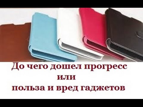 До чего дошел прогресс или польза и вред гаджетов