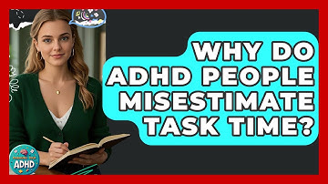 Why Do ADHD People Misestimate Task Time? - Managing Your ADHD