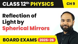 Reflection of Light by Spherical Mirrors | Class 12 Physics Chapter 9 | CBSE 2025-26