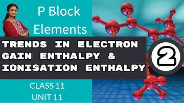 Trends in Electron gain Enthalpy & Ionisation Enthalpy| Unit-11|p-block elements|Part-2 CLASS 11