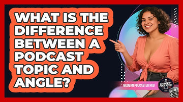 What Is The Difference Between A Podcast Topic And Angle? - Modern Podcaster Hub