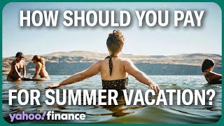 How should you pay for your bigticket summer vacation?