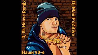 TIMOFEEW Feat. DANLY - Наши 90-е (Dj Sk House Remix & Dj Max PoZitive)