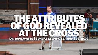 The Attributes of God Revealed at the Cross | Dr. Dave Watts | Sunday Evening Sermon