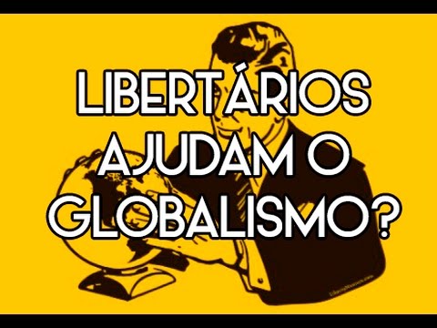 Libertários ajudam o Globalismo?