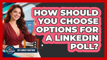How Should You Choose Options For A LinkedIn Poll? - Get Linked Together