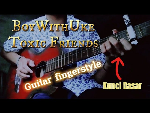 BoyWithUke-Toxic Friends Cover Guitar Fingerstyle class=