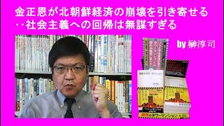 金正恩が北朝鮮経済の崩壊を引き寄せる‥社会主義への回帰は無謀すすぎる  by榊淳司