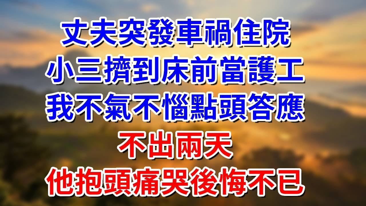 丈夫突發車禍住院，小三擠到床前當護工，我不氣不惱點頭答應，不出兩天，他抱頭痛哭後悔不已#阿木講故事#為人處世#生活經驗#情感故事#養老#睡前故事