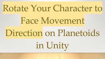 Rotate Your Character to Face Movement Direction on Planetoids in Unity