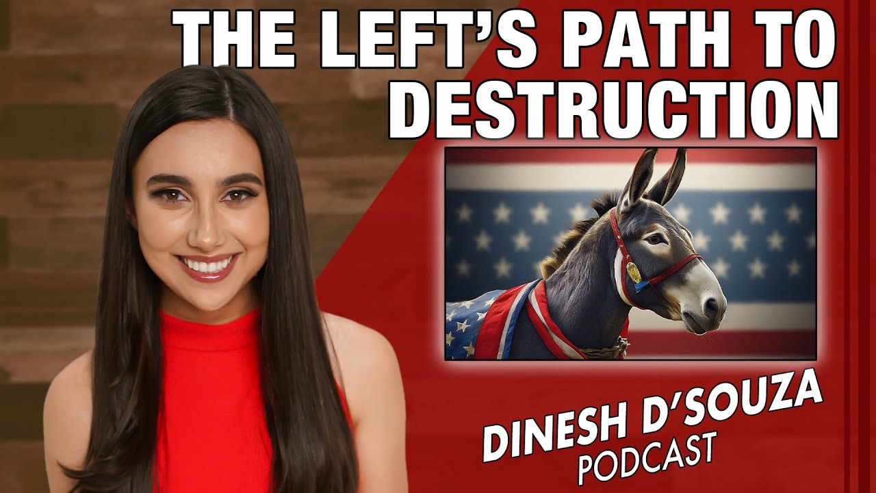 THE LEFT’S PATH TO DESTRUCTION Dinesh D’Souza Podcast Ep1170