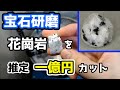 【宝石研磨】花崗岩を推定一億円カット