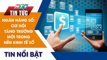 NGÂN HÀNG SỐ: CƠ HỘI TĂNG TRƯỞNG MỚI TRONG NỀN KINH TẾ SỐ | HTV Tin Tức