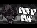  close up meme  fnaf gacha club  ft the shadows 