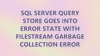 Information SQL Server Query Store goes into error state with FILESTREAM garbage collection error Guide