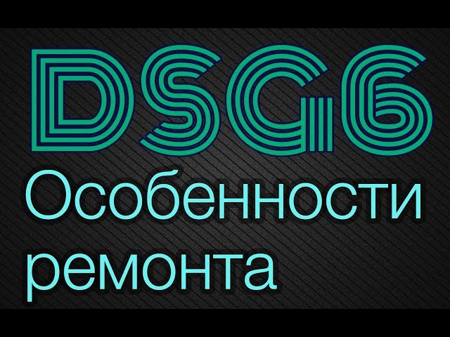 Ремонт DSG6/02E/DQ250 (VW Passat B6, Touran, Golf, Skoda Octavia, Audi A3). Особенности ремонта ДСГ6