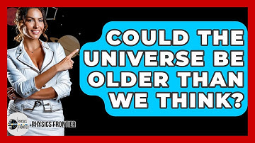 Could The Universe Be Older Than We Think? - Physics Frontier