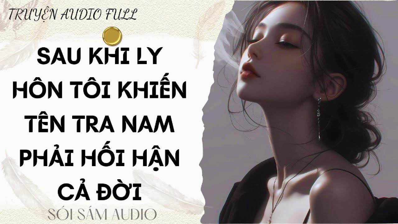 TRUYỆN AUDIO FULL || SAU KHI LY HÔN TÔI KHIẾN TÊN TRA NAM PHẢI HỐI HẬN CẢ ĐỜI