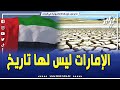 دويلة الإمارات ليس لها تاريخ معروف و بفضل الجزائر و نقل خبرة سوناطراك البترولية