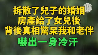 拆散了兒子的婚姻，房產給了女兒後，背後真相驚呆我和老伴，嚇出一身冷汗#悠然歲月 #不孝 #老人頻道 #唯美頻道 #真人朗讀 #生活哲學 #自主養老 #抱團養老 #獨立養老#不肖子孫 #孝子賢孫