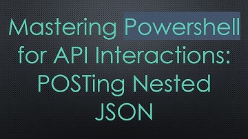 Mastering Powershell for API Interactions: POSTing Nested JSON