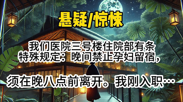 【背阴女3完结】我们医院三号楼住院部有条特殊规定：晚间禁止孕妇留宿，须在晚八点前离开。我刚入职没几天，因为表姐的…#懸疑 #悬疑 #惊悚 #一口气看完