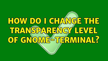Ubuntu: How do I change the transparency level of gnome-terminal? (3 Solutions!!)