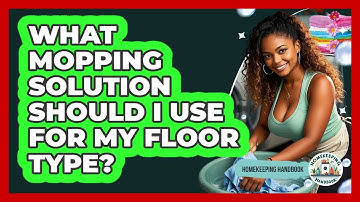 What Mopping Solution Should I Use For My Floor Type? - Homekeeping Handbook