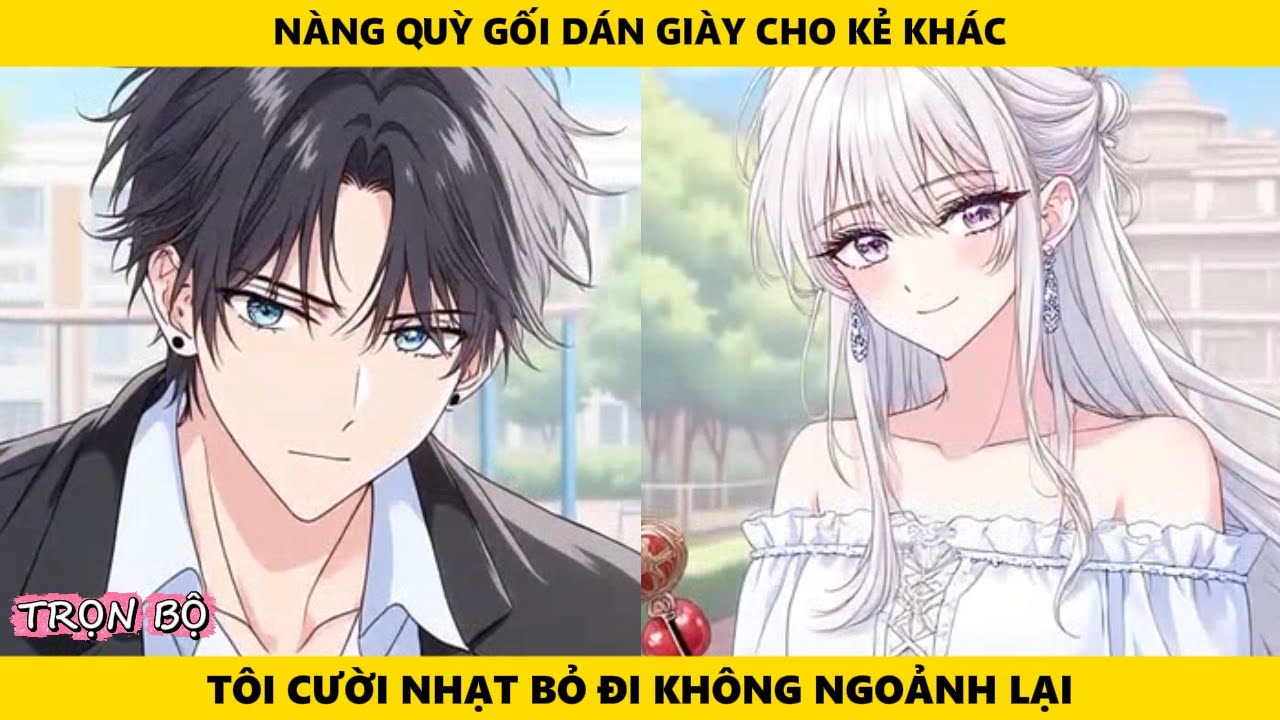 Full | Nàng Quỳ Gối Dán Giày Cho Kẻ Khác Tôi Cười Nhạt Bỏ Đi Không Ngoảnh Lại