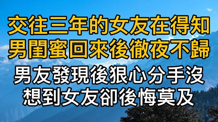 「我玩膩了，分開吧！」，交往三年的女友在得知男閨蜜回來徹夜不歸，男友發現後狠心分手沒想到女友卻後悔莫及！真實故事 ｜都市男女｜情感｜男閨蜜｜妻子出軌｜楓林情感 - 天天要聞