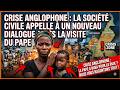 CRISE ANGLOPHONE : LA SOCIÉTÉ CIVILE APPELLE À UN NOUVEAU DIALOGUE APRÈS LA VISITE DU PAPE