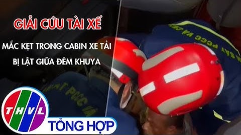 Giải cứu tài xế mắc kẹt trong cabin xe tải bị lật giữa đêm khuya