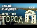 «Город» - Аркадий Стародубцев, Иркутск и иркутяне - песня и видеоклип